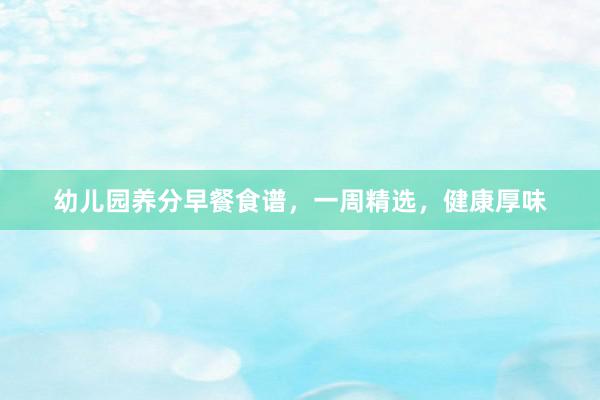 幼儿园养分早餐食谱，一周精选，健康厚味