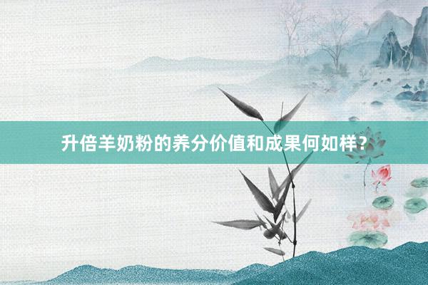 升倍羊奶粉的养分价值和成果何如样？